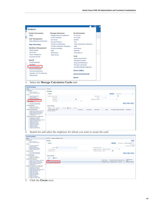 Oracle Fusion HCM: HR Implementation and Functional Considerations
67
3. Select the Manage Calculation Cards task:
4. Search for and select the employee for whom you want to create the card.
5. Click the Create icon:
 