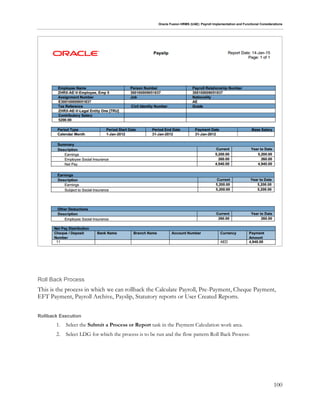 Oracle Fusion HRMS (UAE): Payroll Implementation and Functional Considerations
100
Roll Back Process
This is the process in which we can rollback the Calculate Payroll, Pre-Payment, Cheque Payment,
EFT Payment, Payroll Archive, Payslip, Statutory reports or User Created Reports.
Rollback Execution
1. Select the Submit a Process or Report task in the Payment Calculation work area.
2. Select LDG for which the process is to be run and the flow pattern Roll Back Process:
 