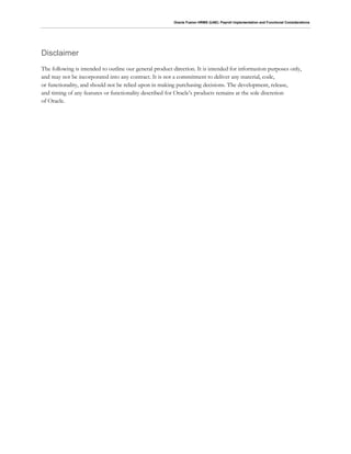 Oracle Fusion HRMS (UAE): Payroll Implementation and Functional Considerations
Disclaimer
The following is intended to outline our general product direction. It is intended for information purposes only,
and may not be incorporated into any contract. It is not a commitment to deliver any material, code,
or functionality, and should not be relied upon in making purchasing decisions. The development, release,
and timing of any features or functionality described for Oracle’s products remains at the sole discretion
of Oracle.
 