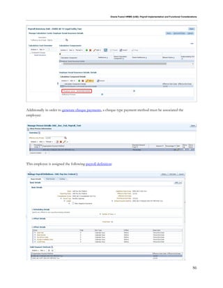 Oracle Fusion HRMS (UAE): Payroll Implementation and Functional Considerations
86
Additionally in order to generate cheque payments, a cheque type payment method must be associated the
employee:
This employee is assigned the following payroll definition:
 