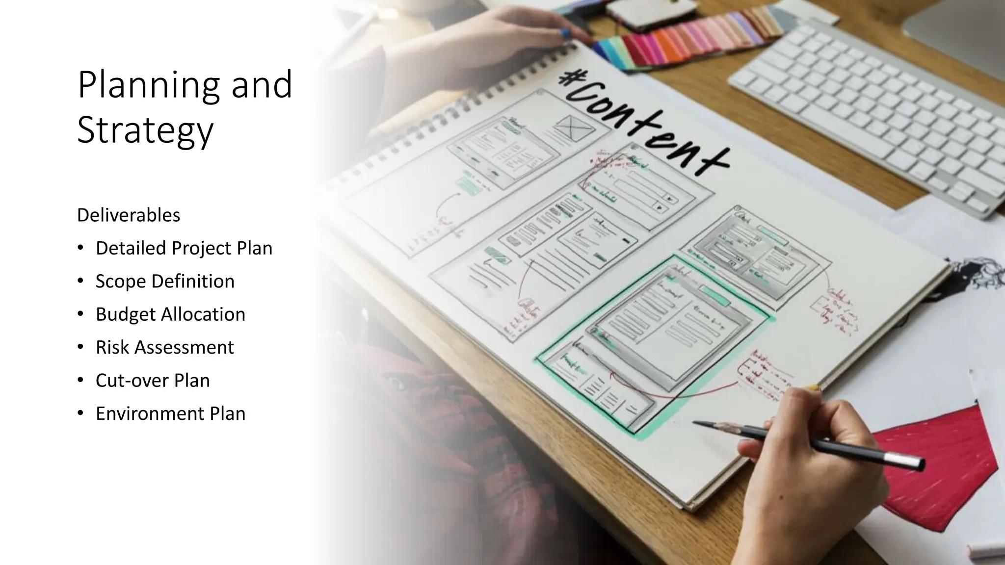 Planning and
Strategy
Deliverables
• Detailed Project Plan
• Scope Definition
• Budget Allocation
• Risk Assessment
• Cut-over Plan
• Environment Plan
 
