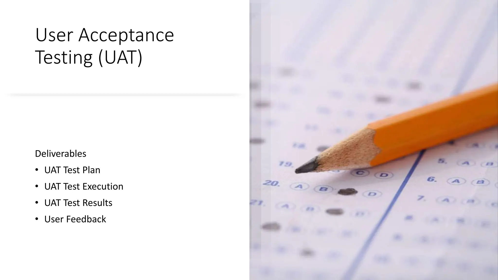 User Acceptance
Testing (UAT)
Deliverables
• UAT Test Plan
• UAT Test Execution
• UAT Test Results
• User Feedback
 