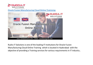 Oracle Fusion Manufacturing Cloud Online Trainining
Rudra IT Solutions is one of the leading IT Institutions for Oracle Fusion
Manufacturing Cloud Online Training which is located in Hyderabad with the
objective of providing a Training services for various requirements in IT industry..
 