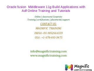 Oracle fusion Middleware 11g Build Applications with
Adf Online Training and Tutorials
Online | classroom| Corporate
Training | certifications | placements| support

CONTACT US:
MAGNIFIC TRAINING
INDIA +91-9052666559
USA : +1-678-693-3475

info@magnifictraining.com
www.magnifictraining.com

 