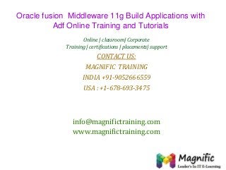 Oracle fusion Middleware 11g Build Applications with
Adf Online Training and Tutorials
Online | classroom| Corporate
Training | certifications | placements| support

CONTACT US:

MAGNIFIC TRAINING
INDIA +91-9052666559
USA : +1-678-693-3475

info@magnifictraining.com
www.magnifictraining.com

 