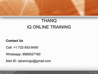 THANQ
IQ ONLINE TRAINING
Contact Us
Call: +1 732-593-8450
Whatsapp: 9989527180
Mail ID: iqtrainings@gmail.com
 