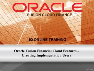 Oracle Fusion Financial Cloud Features -
Creating Implementation Users
IQ ONLINE TRAINING
FUSION CLOUD FINANCE
 
