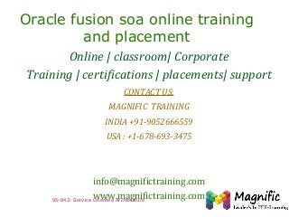 Oracle fusion soa online training
and placement
Online | classroom| Corporate
Training | certifications | placements| support
CONTACT US:
MAGNIFIC TRAINING
INDIA +91-9052666559
USA : +1-678-693-3475

info@magnifictraining.com
www.magnifictraining.com
95-843: Service Oriented Architecture

 