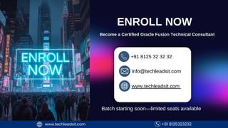 +91 8125323232
www.techleadsit.com +91 8125323232
www.techleadsit.com
ENROLL NOW
Become a Certified Oracle Fusion Technical Consultant
+91 8125 32 32 32
www.techleadsit.com
info@techleadsit.com
Batch starting soon—limited seats available
 