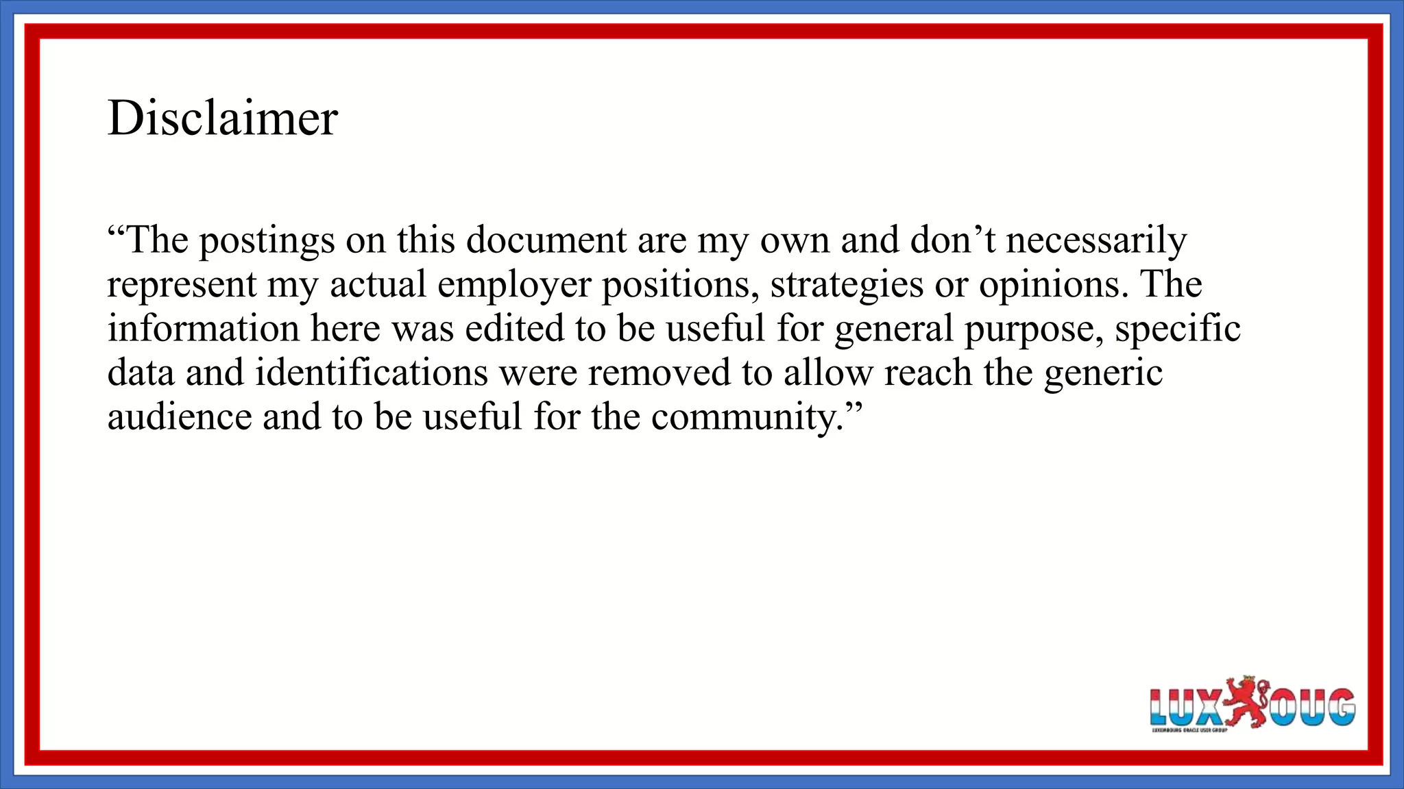 Disclaimer “The postings on this document are my own and don’t necessarily represent my actual employer positions, strategies or opinions. The information here was edited to be useful for general purpose, specific data and identifications were removed to allow reach the generic audience and to be useful for the community.” 