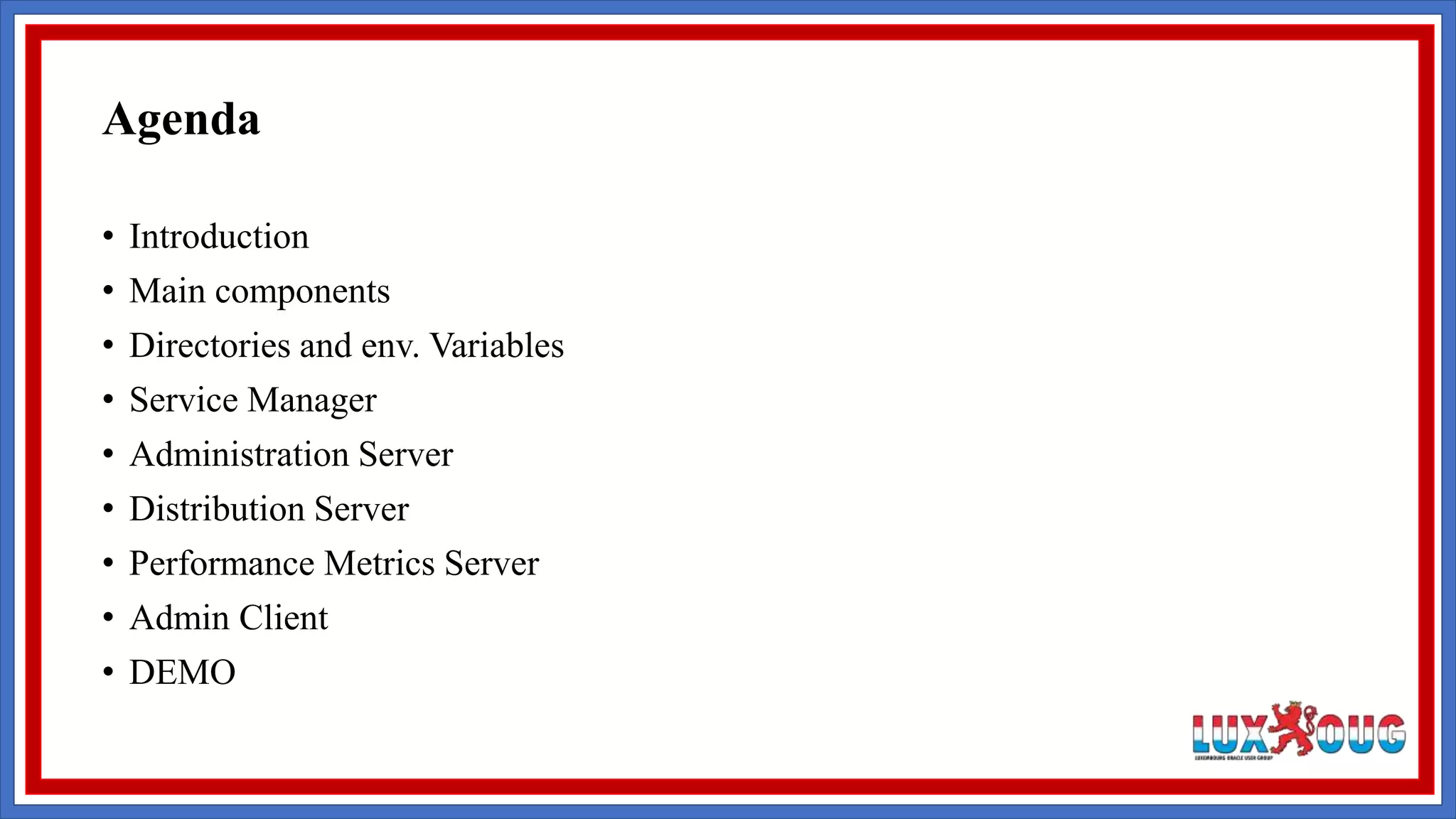 • Introduction • Main components • Directories and env. Variables • Service Manager • Administration Server • Distribution Server • Performance Metrics Server • Admin Client • DEMO Agenda 
