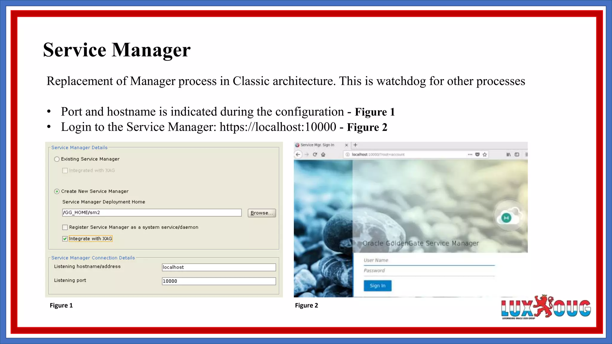 Replacement of Manager process in Classic architecture. This is watchdog for other processes • Port and hostname is indicated during the configuration - Figure 1 • Login to the Service Manager: https://localhost:10000 - Figure 2 Figure 1 Figure 2 Service Manager 