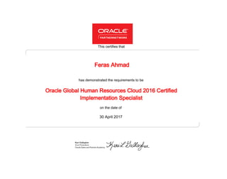 has demonstrated the requirements to be
This certifies that
on the date of
30 April 2017
Oracle Global Human Resources Cloud 2016 Certified
Implementation Specialist
Feras Ahmad
 