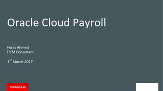 Oracle Cloud Payroll
Feras Ahmed
HCM Consultant
1st
March 2017
 