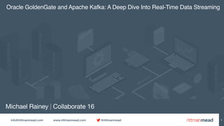 info@rittmanmead.com www.rittmanmead.com @rittmanmead
Michael Rainey | Collaborate 16
Oracle GoldenGate and Apache Kafka: A Deep Dive Into Real-Time Data Streaming
1
 