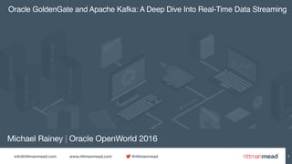 info@rittmanmead.com www.rittmanmead.com @rittmanmead
Michael Rainey | Oracle OpenWorld 2016
Oracle GoldenGate and Apache Kafka: A Deep Dive Into Real-Time Data Streaming
1
 