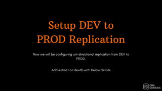 Setup DEV to
PROD Replication
Now we will be configuring uni-directional replication from DEV to
PROD.
Add extract on devdb with below details
 