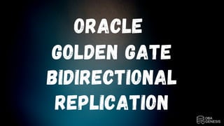 ORACLE
GOLDEN GATE
BIDIRECTIONAL
REPLICATION
 