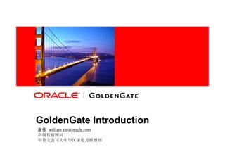 <Insert Picture Here>




GoldenGate Introduction
谢伟 william.xie@oracle.com
高级售前顾问
甲骨文公司大中华区渠道及联盟部
 