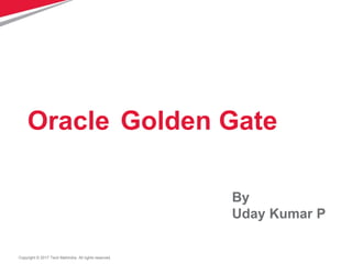Copyright © 2017 Tech Mahindra. All rights reserved.
Oracle Golden Gate
By
Uday Kumar P
 