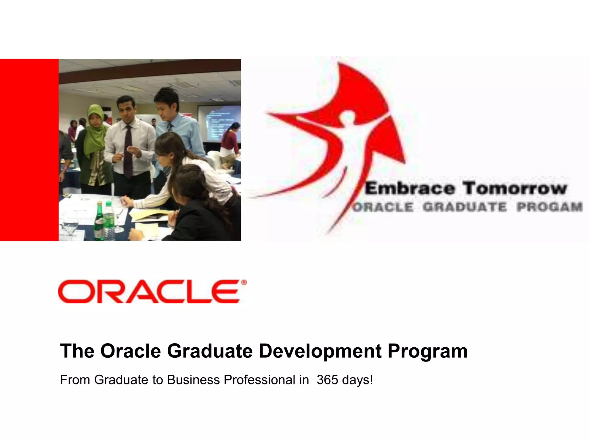 <Insert Picture Here>




The Oracle Graduate Development Program
From Graduate to Business Professional in 365 days!
 