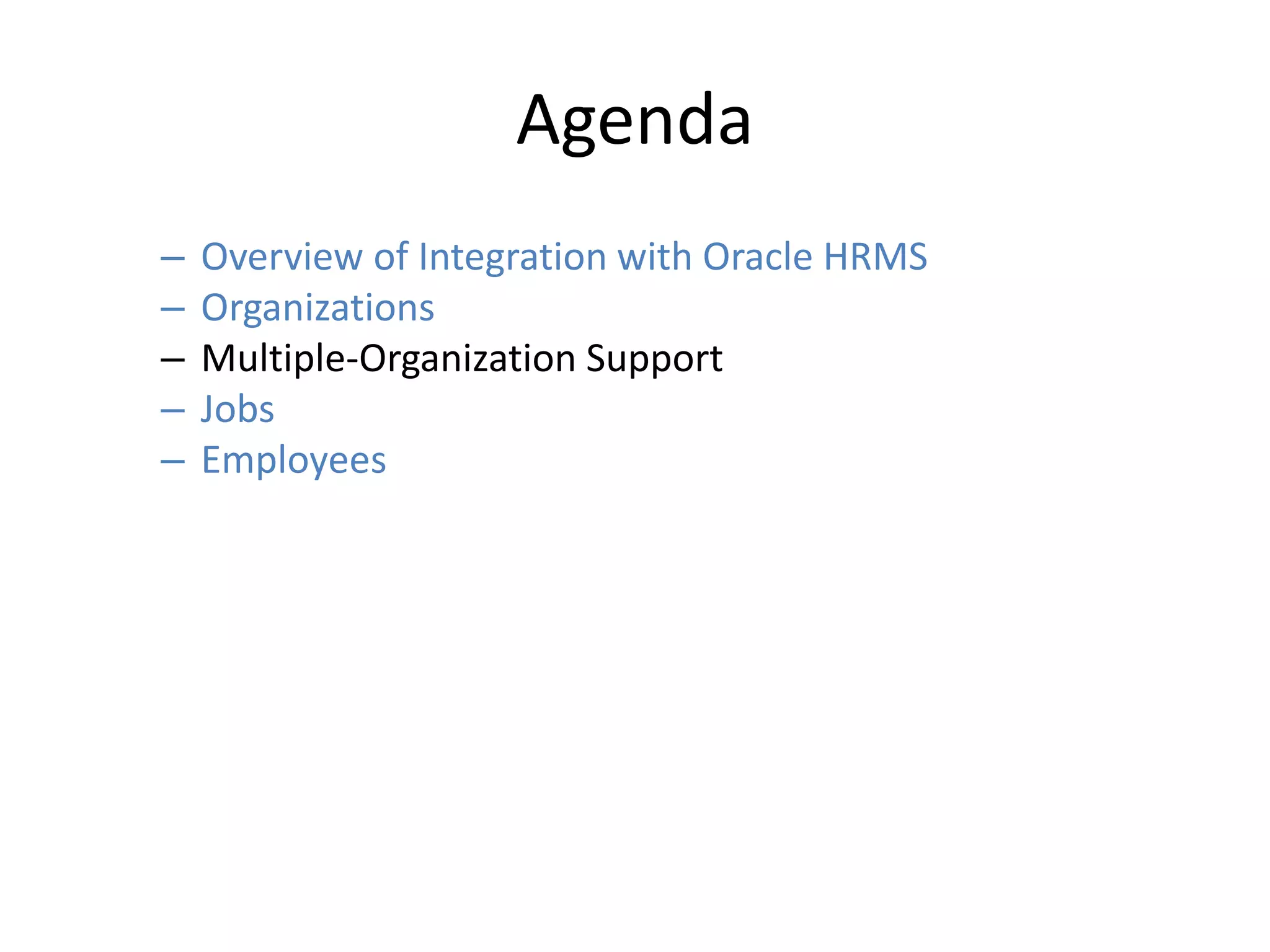 Agenda
– Overview of Integration with Oracle HRMS
– Organizations
– Multiple-Organization Support
– Jobs
– Employees
 