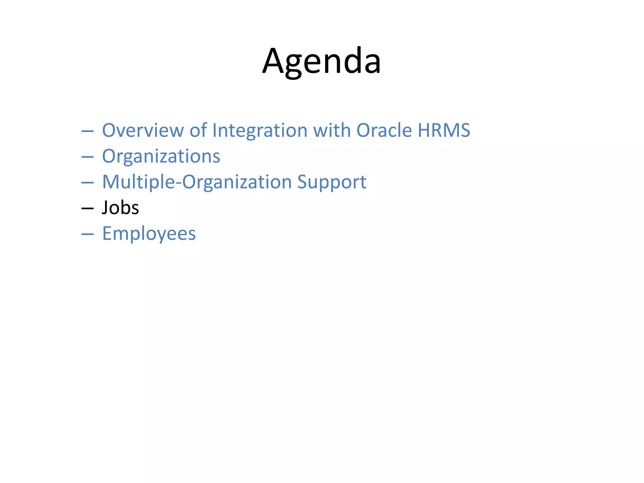Agenda
– Overview of Integration with Oracle HRMS
– Organizations
– Multiple-Organization Support
– Jobs
– Employees
 