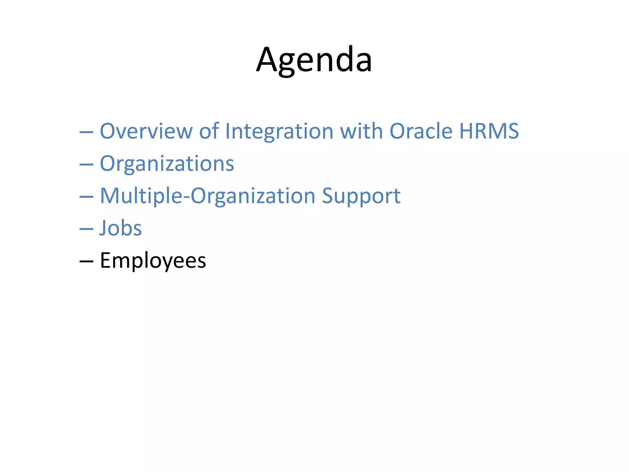 Agenda
– Overview of Integration with Oracle HRMS
– Organizations
– Multiple-Organization Support
– Jobs
– Employees
 