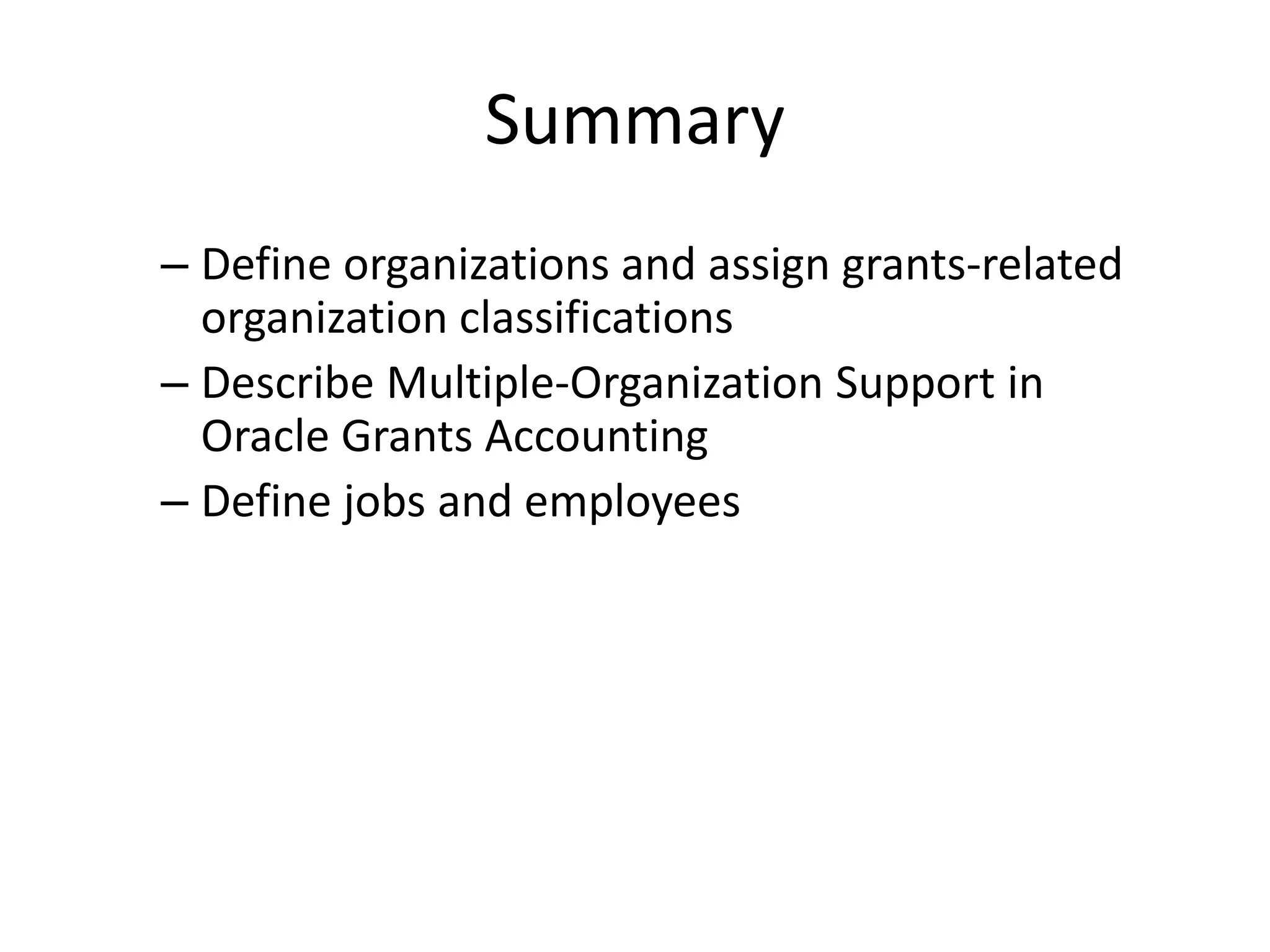 Summary
– Define organizations and assign grants-related
organization classifications
– Describe Multiple-Organization Support in
Oracle Grants Accounting
– Define jobs and employees
 