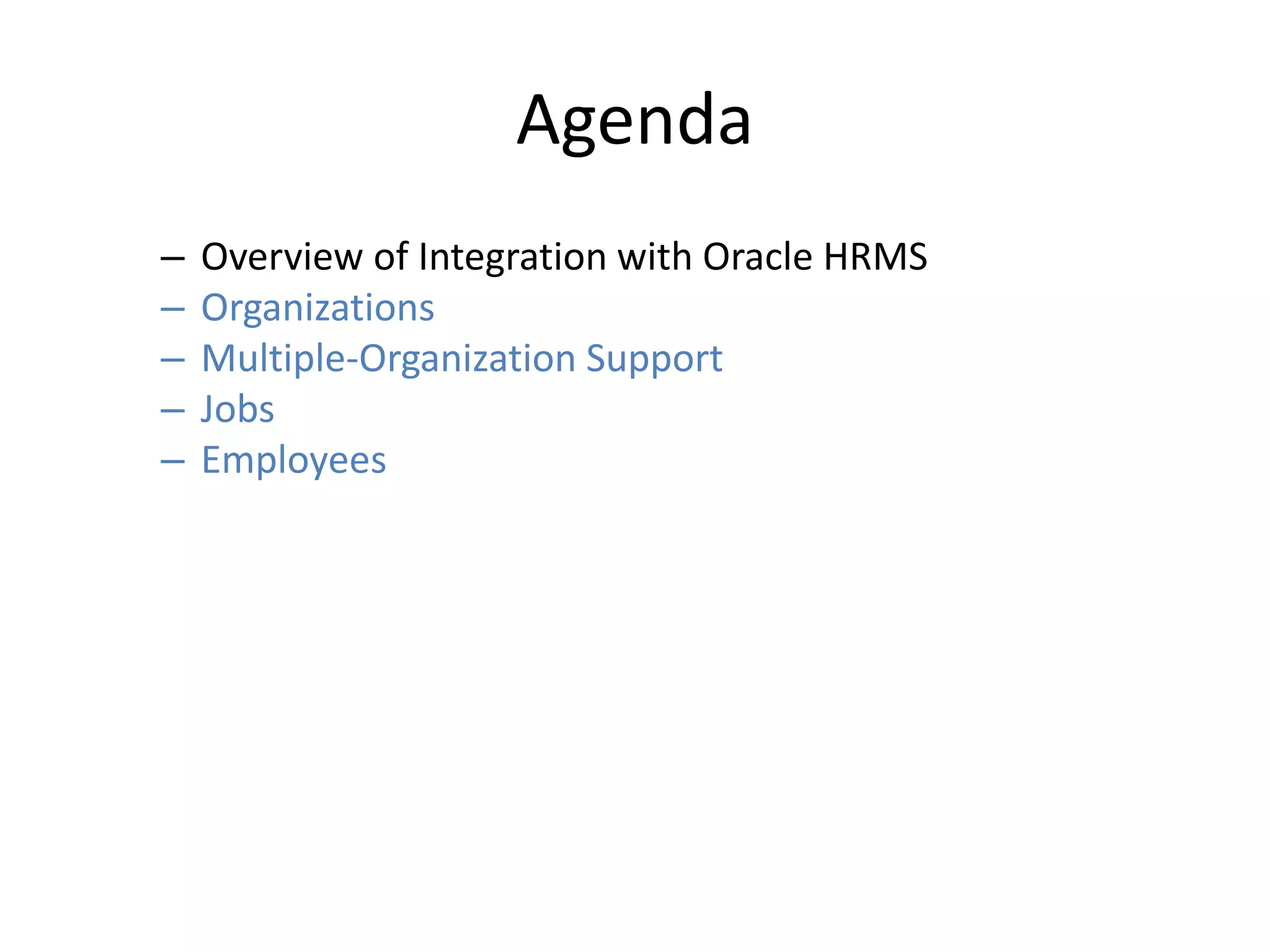 Agenda
– Overview of Integration with Oracle HRMS
– Organizations
– Multiple-Organization Support
– Jobs
– Employees
 