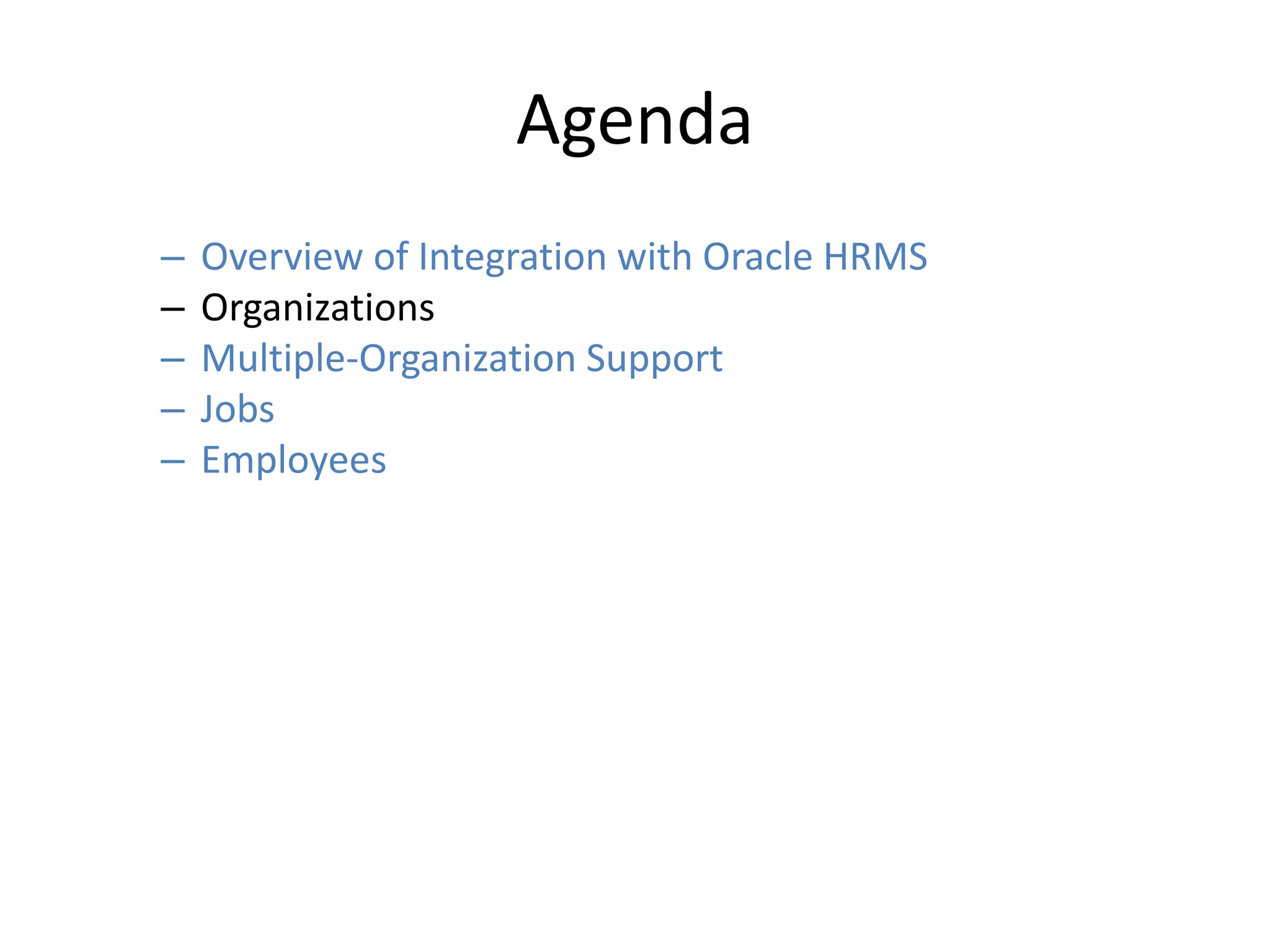 Agenda
– Overview of Integration with Oracle HRMS
– Organizations
– Multiple-Organization Support
– Jobs
– Employees
 