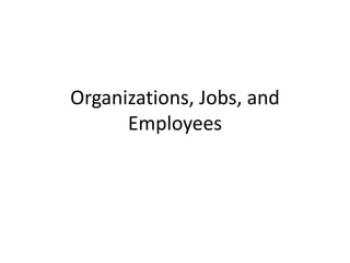 Organizations, Jobs, and
Employees
 