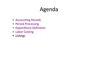 Agenda
• Accounting Periods
• Period Processing
• Expenditure Definition
• Labor Costing
• Listings
 