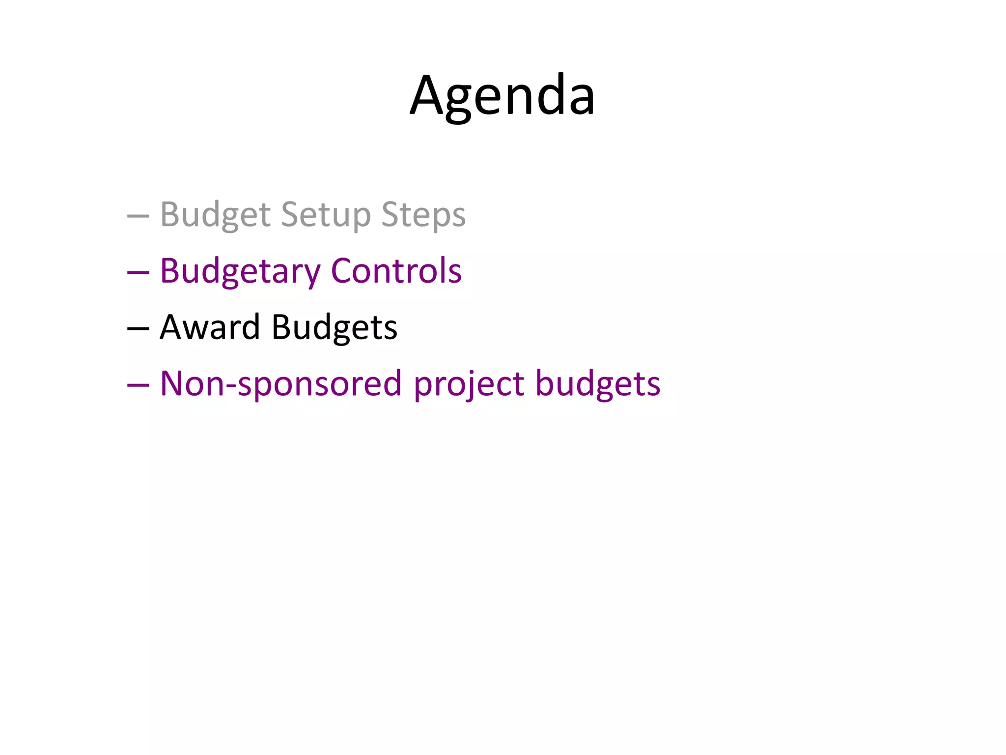 Agenda
– Budget Setup Steps
– Budgetary Controls
– Award Budgets
– Non-sponsored project budgets
 