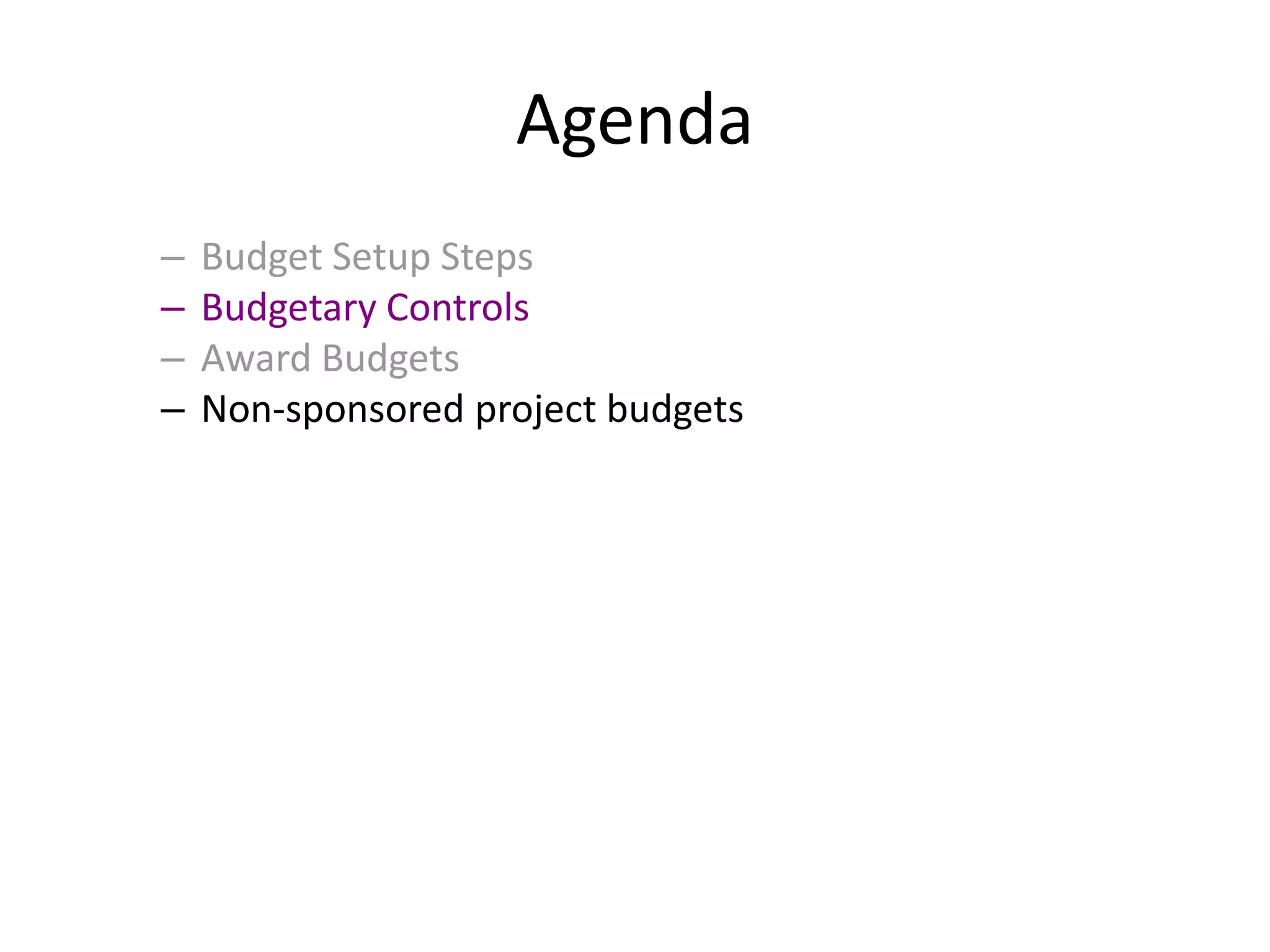 Agenda
– Budget Setup Steps
– Budgetary Controls
– Award Budgets
– Non-sponsored project budgets
 