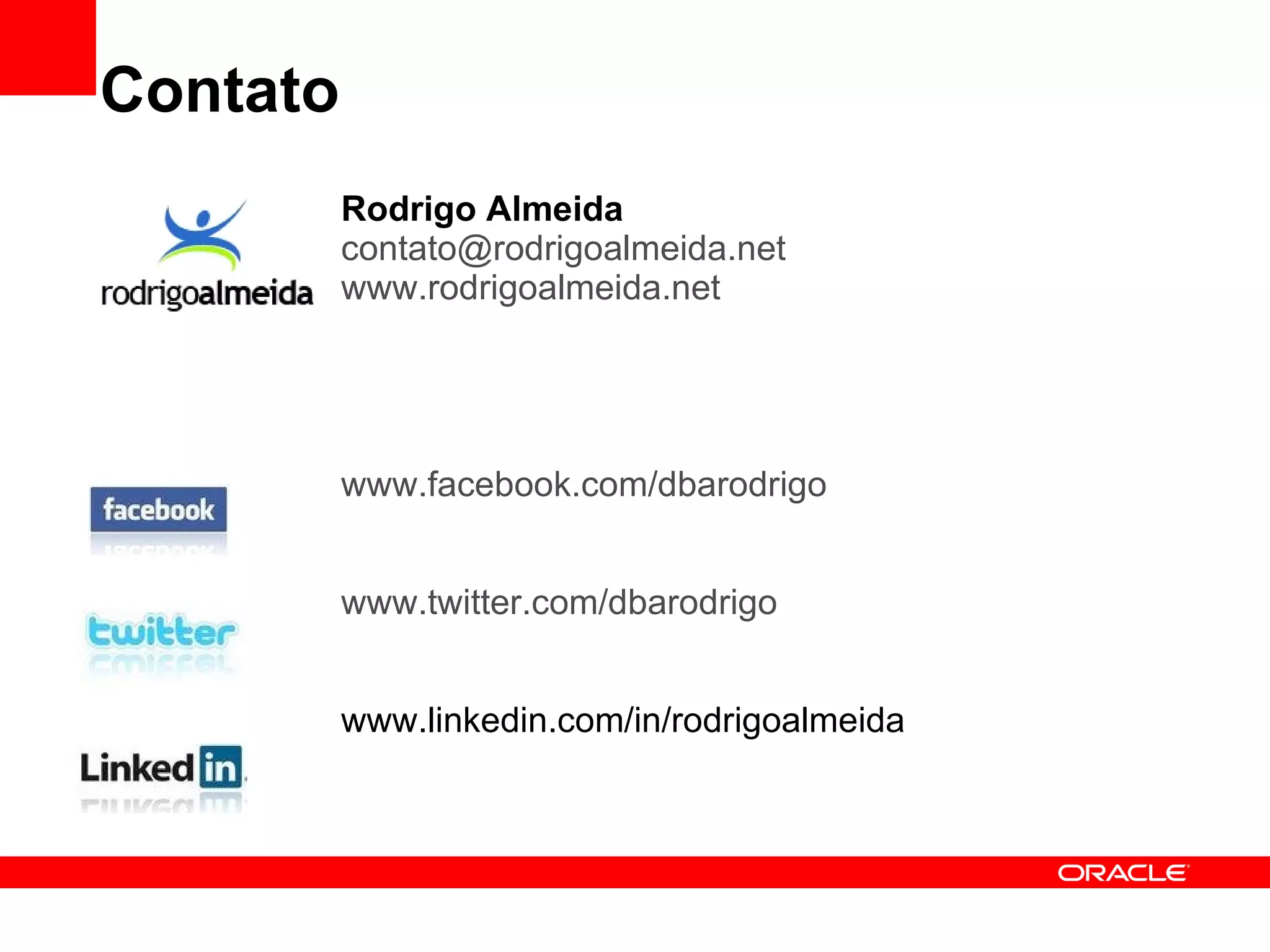 Contato Rodrigo Almeida [email_address] www.rodrigoalmeida.net www.facebook.com/dbarodrigo www.twitter.com/dbarodrigo www.linkedin.com/in/rodrigoalmeida 