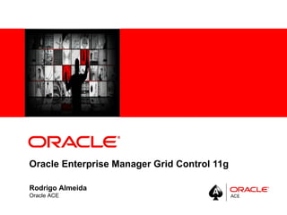 Oracle Enterprise Manager Grid Control 11g Rodrigo Almeida Oracle ACE 