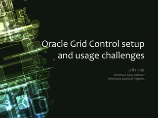 Oracle Grid Control setupand usage challenges Jeff Hinds Database AdministratorTennessee Board of Regents 