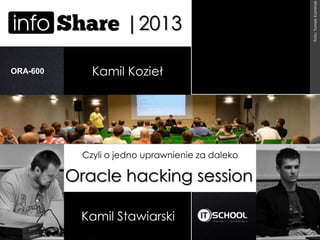 Kamil Stawiarski
Kamil KoziełORA-600
|2013
Oracle hacking session
Czyli o jedno uprawnienie za daleko
Foto:TomekKamiński
 