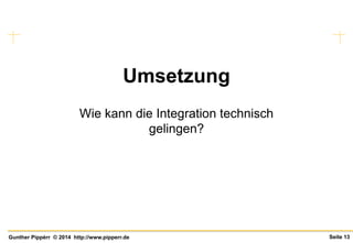 Seite 13Gunther Pippèrr © 2014 http://www.pipperr.de
Umsetzung
Wie kann die Integration technisch
gelingen?
 