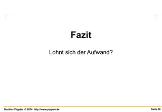 Seite 58Gunther Pippèrr © 2014 http://www.pipperr.de
Fazit
Lohnt sich der Aufwand?
 