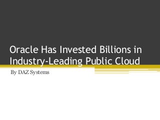 Oracle Has Invested Billions in
Industry-Leading Public Cloud
By DAZ Systems
 