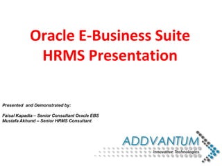 Presented and Demonstrated by:
Faisal Kapadia – Senior Consultant Oracle EBS
Mustafa Akhund – Senior HRMS Consultant
Oracle E-Business Suite
HRMS Presentation
 