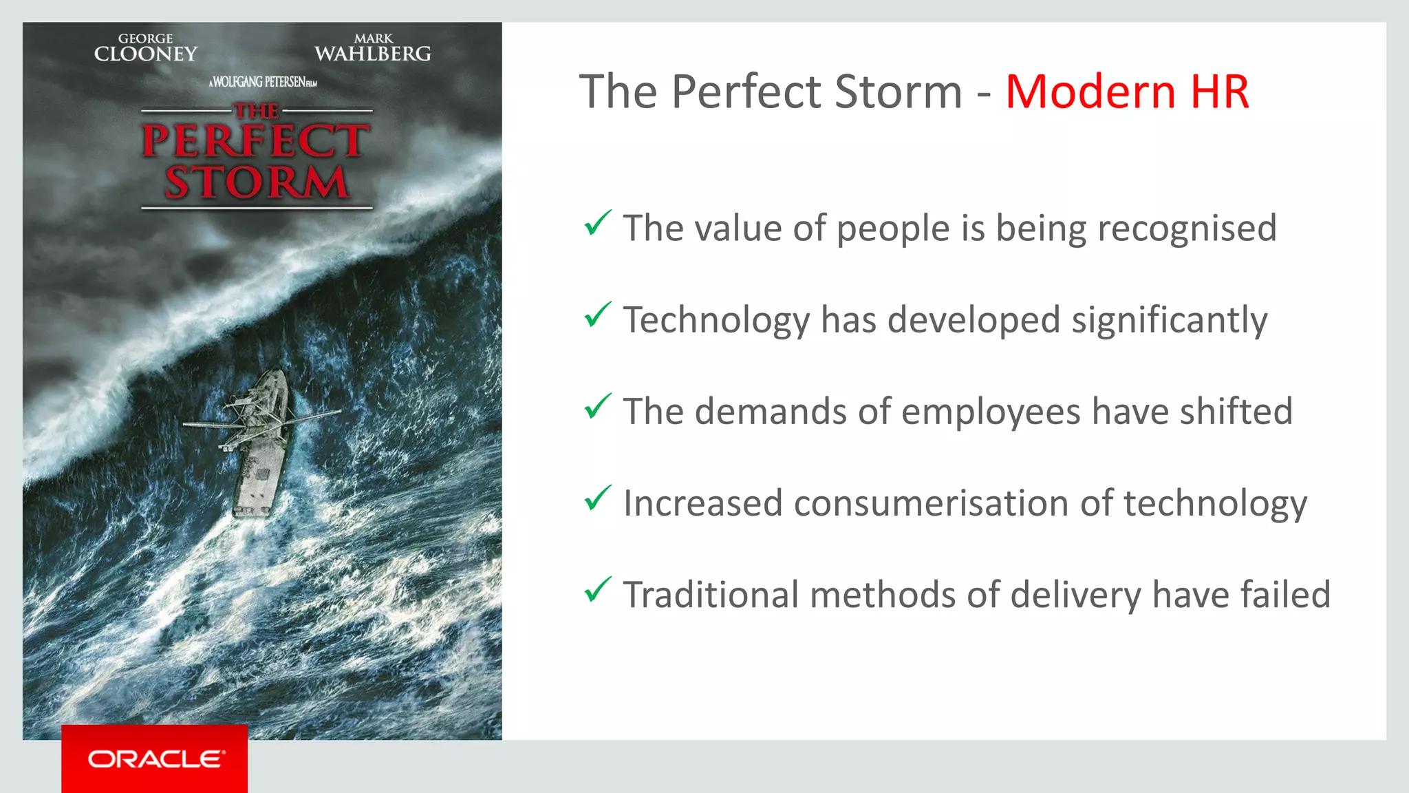 Copyright © 2015 Oracle and/or its affiliates. All rights reserved. | Oracle & Boots Confidential – Restricted 3
The Perfect Storm - Modern HR
 The value of people is being recognised
 Technology has developed significantly
 The demands of employees have shifted
 Increased consumerisation of technology
 Traditional methods of delivery have failed
 