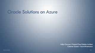 © Microsoft Corporation
Oracle Solutions on Azure
KellynGorman–PrincipalCloudSolutionArchitect
CustomerSuccess–AzureInfrastructure
 