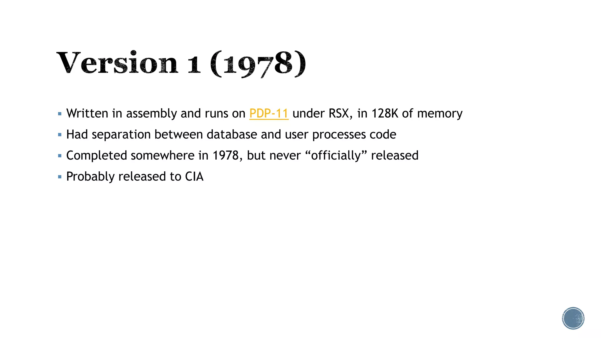  Written in assembly and runs on PDP-11 under RSX, in 128K of memory
 Had separation between database and user processes code
 Completed somewhere in 1978, but never “officially” released
 Probably released to CIA
 