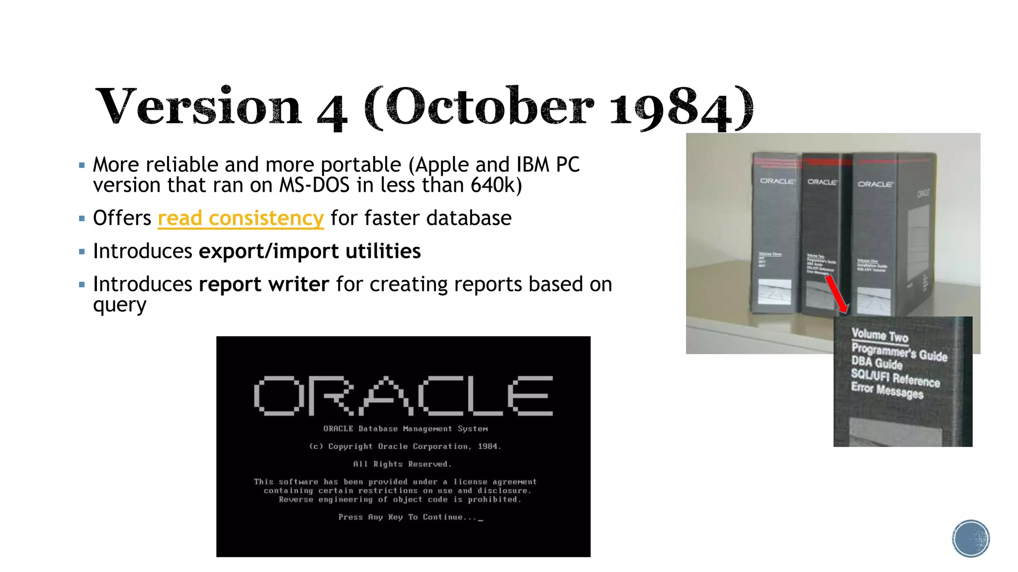  More reliable and more portable (Apple and IBM PC
version that ran on MS-DOS in less than 640k)
 Offers read consistency for faster database
 Introduces export/import utilities
 Introduces report writer for creating reports based on
query
 