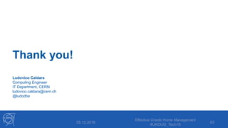 Thank you!
Ludovico Caldara
Computing Engineer
IT Department, CERN
ludovico.caldara@cern.ch
@ludodba
05.12.2018
Effective Oracle Home Management
#UKOUG_Tech18
63
 