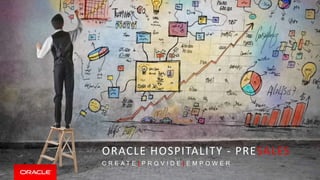 Copyright © 2015, Oracle and/or its affiliates. All rights reserved
ORACLE HOSPITALITY - PRESALES
1
C R E A T E | P R O V I D E | E M P O W E R
 