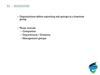 WS – ORGANIZATIONS
 Organizations define reporting sub-groups in a business
group
 These include
 Companies
 Departments / Divisions
 Management groups
 